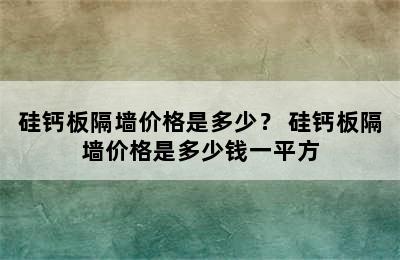 硅钙板隔墙价格是多少？ 硅钙板隔墙价格是多少钱一平方